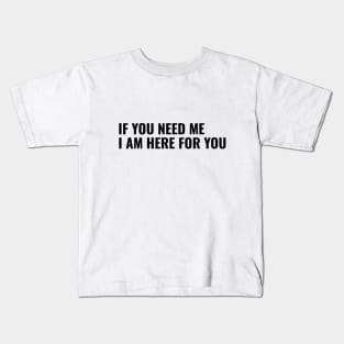 If You Need Me, I am Here For You Kids T-Shirt